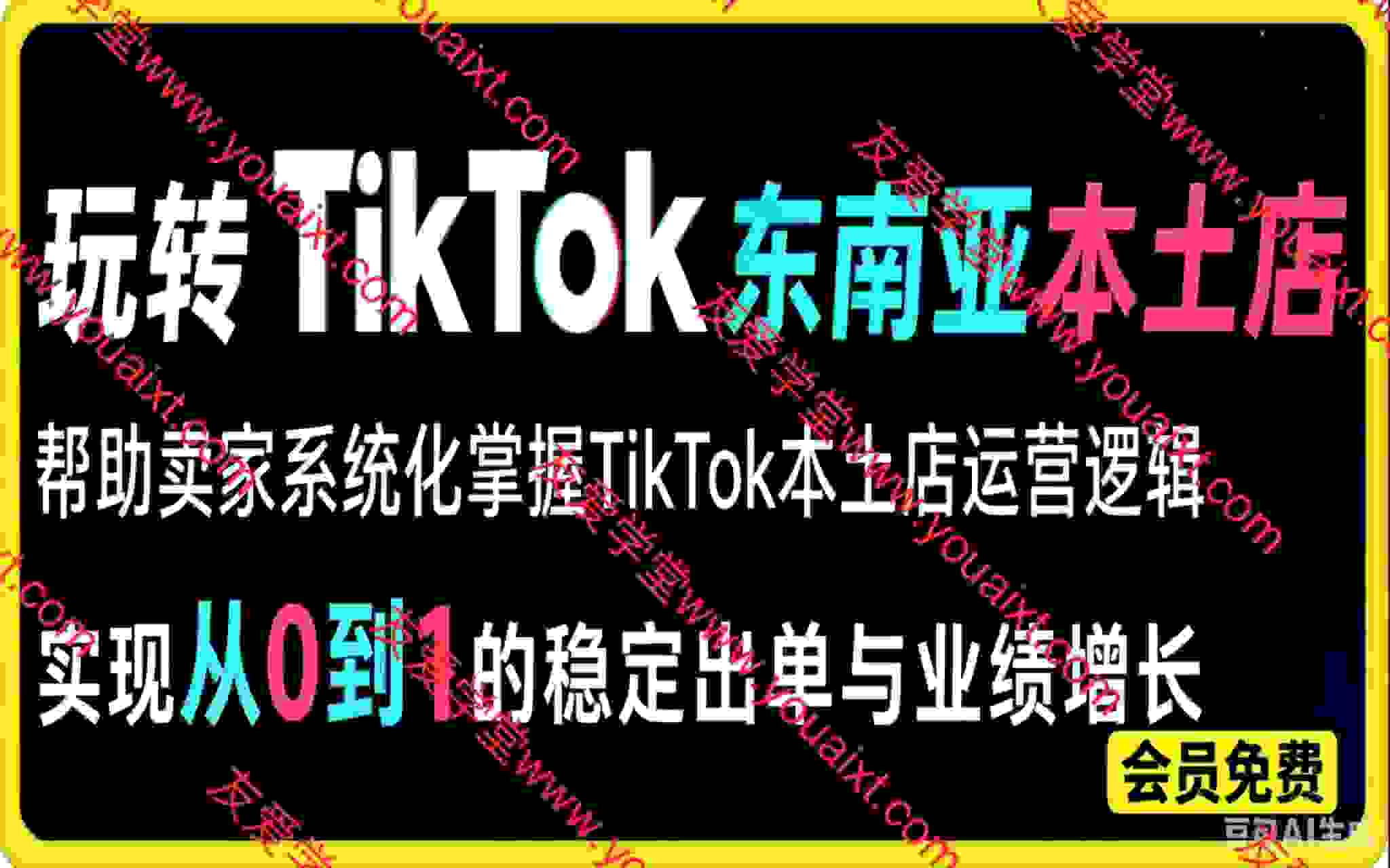 玩转TikTok东南亚本土店，帮助卖家系统化掌握TikTok本土店运营逻辑，实现从0到1的稳定出单与业绩增长。